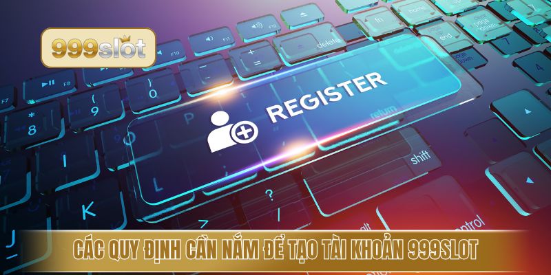 Các quy định cần nắm để tạo tài khoản 999slot
