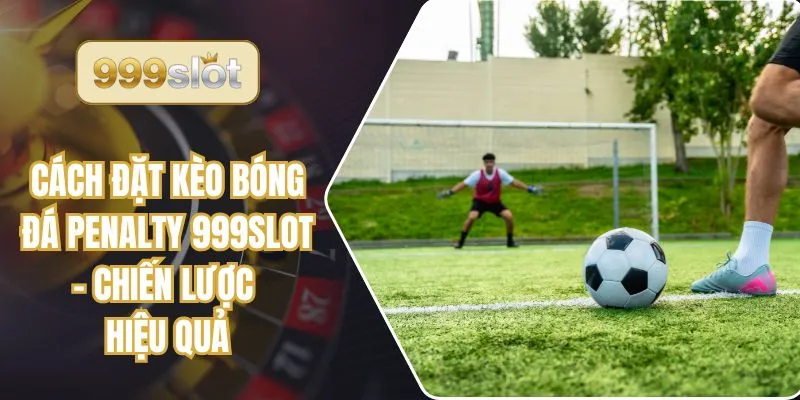 Cách Đặt Kèo Bóng Đá Penalty 999slot – Chiến Lược Hiệu Quả