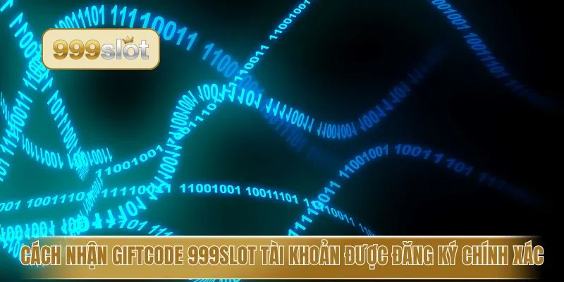 Cách Nhận GiftCode 999slot tài khoản được đăng ký chính xác