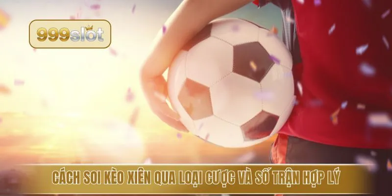 Cách soi kèo xiên qua loại cược và số trận hợp lý