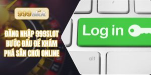 Đăng Nhập 999slot - Bước Đầu Để Khám Phá Sân Chơi Online