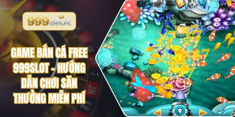 Game Bắn Cá Free 999slot - Hướng Dẫn Chơi Săn Thưởng Miễn Phí