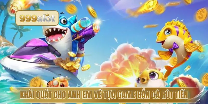 Khái quát cho anh em về tựa game bắn cá rút tiền