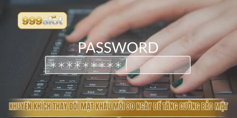 Khuyến khích thay đổi mật khẩu mỗi 30 ngày để tăng cường bảo mật