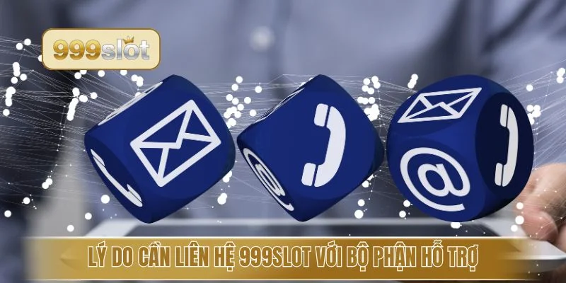 Lý do cần liên hệ 999slot với bộ phận hỗ trợ
