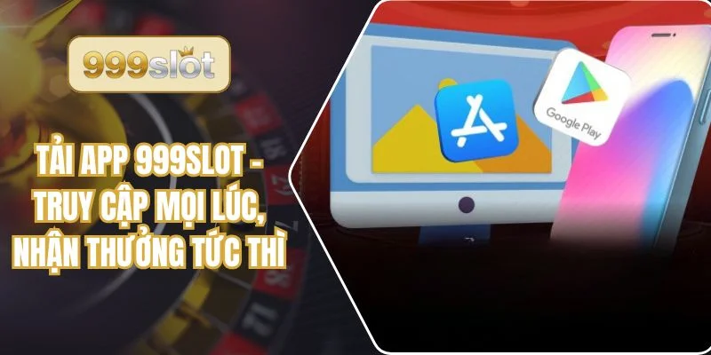 Tải App 999slot – Truy Cập Mọi Lúc, Nhận Thưởng Tức Thì