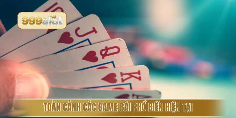 Toàn cảnh các game bài phổ biến hiện tại