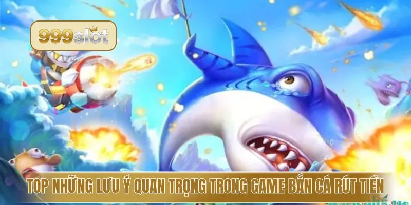 Top những lưu ý quan trọng trong game bắn cá rút tiền